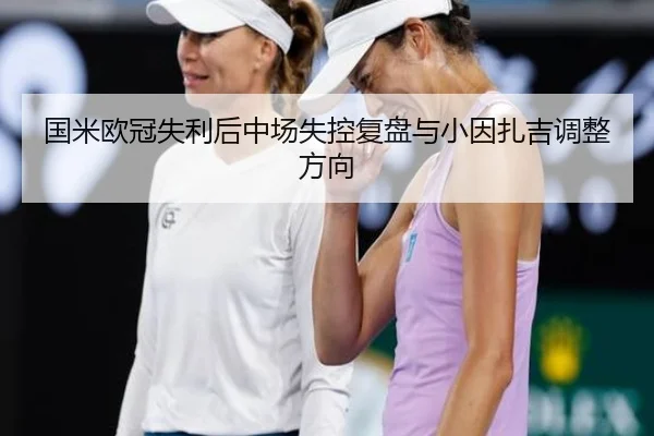 国米欧冠失利后中场失控复盘与小因扎吉调整方向