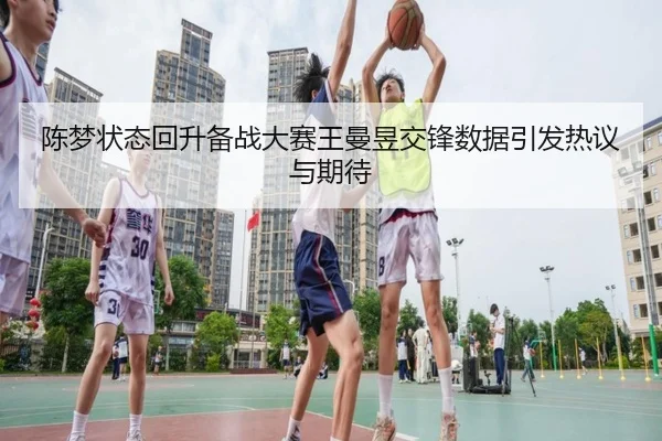 陈梦状态回升备战大赛王曼昱交锋数据引发热议与期待